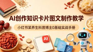 AI创作知识卡片图文制作教学，小红书某养生科普博主0基础实战手册-八爪鱼资源库