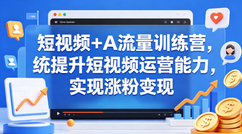 短视频+AI流量训练营，统提升短视频运营能力，实现涨粉变现-八爪鱼资源库