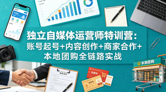 独立自媒体运营师特训营:账号起号+内容创作+商家合作+本地团购全链路实战-八爪鱼资源库
