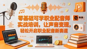 零基础可学职业配音师实战培训，让声音变现，轻松开启职业配音新赛道-八爪鱼资源库