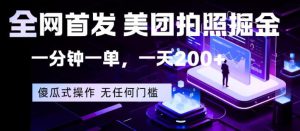 全网首发，美团拍照掘金，一分钟一单，一天200+，一部手机即可，无任何门槛【揭秘】-八爪鱼资源库