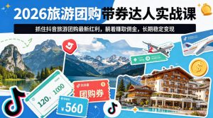 2026旅游团购带券达人实战课，抓住抖音旅游团购最新红利，躺着賺取佣金，长期稳定变现-八爪鱼资源库