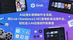 AI动漫长视频制作全流程，用Grok+Seedance2.0打造电影级动漫作品，轻松进入AI动漫创作新赛道-八爪鱼资源库