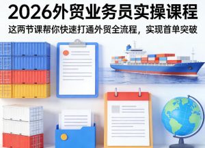 2026外贸业务员实操课程，这两节课帮你快速打通外贸全流程，实现首单突破-八爪鱼资源库