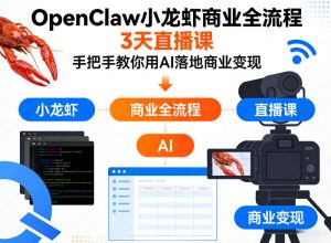OpenClaw小龙虾商业全流程3天直播课，手把手教你用AI落地商业变现-八爪鱼资源库