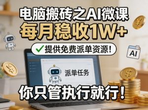 电脑搬砖之AI微课，每月稳收1W+，提供免费派单资源！你只管执行就行-八爪鱼资源库