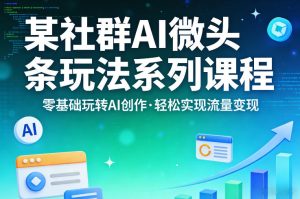 某社群的AI微头条玩法系列课程，零基础玩转AI创作，轻松实现流量变现-八爪鱼资源库
