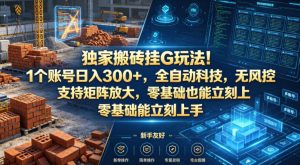 独家搬砖挂G玩法！1个账号日入300+，全自动科技，无风控支持矩阵放大，零基础也能立刻上手【揭秘】-八爪鱼资源库