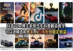 抖音10w博主亲授汽车科普解说教学,可以进精选和独家,从0涨粉到稳定收益(详细视频课程+1T素材)-八爪鱼资源库