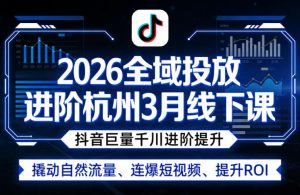 2026全域投放进阶杭州3月线下课，抖音巨量千川进阶提升，撬动自然流量、连爆短视频、提升ROI-八爪鱼资源库