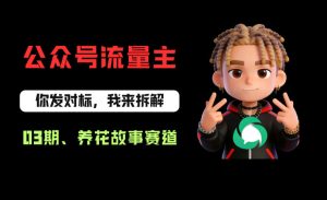 公众号流量主之养花故事赛道，起号快+流量稳，从0-1全流程讲解！-八爪鱼资源库