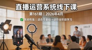 直播运营系统线下课第161期2026年4月，系统性强，适合零基础到进阶学习【录音+文档】-八爪鱼资源库