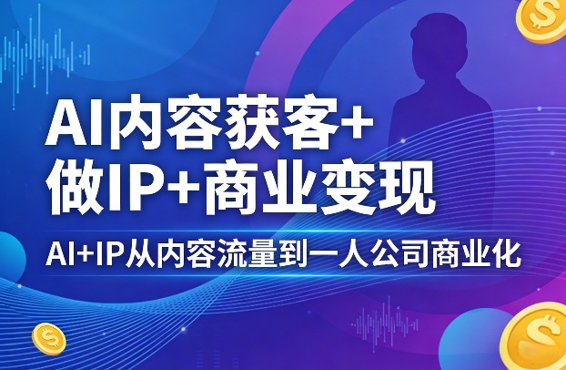 AI内容获客+做IP+商业变现,AI+IP从内容流量到一人公司商业化-八爪鱼资源库