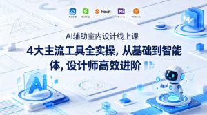 AI辅助室内设计线上课｜4大主流工具全实操，从基础到智能体，设计师高效进阶-八爪鱼资源库
