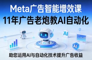 Meta广告智能增效课，11年广告老炮教AI自动化，助您运用AI与自动化技术提升广告收益-八爪鱼资源库