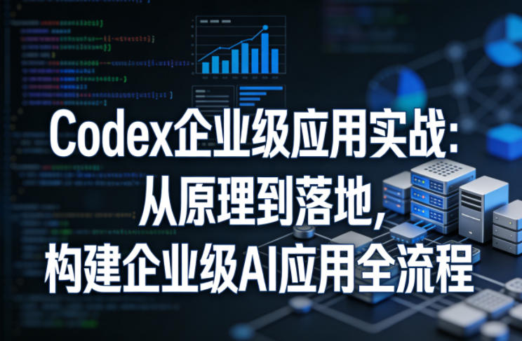 Codex企业级应用实战:从原理到落地,构建企业级AI应用全流程-八爪鱼资源库