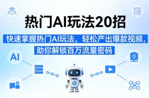 热门AI玩法20招，快速掌握热门AI玩法，轻松产出爆款视频，助你解锁百万流量密码-八爪鱼资源库