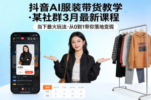 抖音AI服装带货教学，某社群3月最新课程，当下最火玩法，从0到1带你落地变现-八爪鱼资源库
