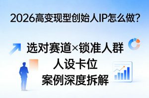 2026高变现型创始人IP怎么做？选对赛道×锁准人群×人设卡位×案例深度拆解-八爪鱼资源库