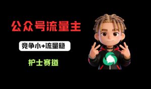 公众号流量主之护士赛道，竞争小+流量稳，从0-1全流程讲解！-八爪鱼资源库