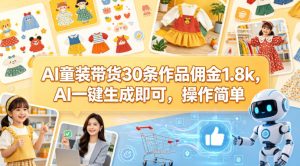 AI童装带货30条作品佣金1.8k，AI一键生成即可，操作简单-八爪鱼资源库