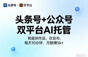 头条号+公众号双平台AI托管，我提供作品，你发布，每天10分钟，月躺賺5k+【揭秘】-八爪鱼资源库
