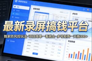 最新录屏搞钱平台，独家的防风控玩法，项目简单，一看就会，多号矩阵一天搞300+【揭秘】-八爪鱼资源库