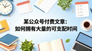 某公众号付费文章：如何拥有大量的可支配时间？-八爪鱼资源库