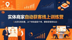 实体商家自动获客线上训练营｜从定位到流量，从个体到超级个体，解锁获客新玩法-八爪鱼资源库
