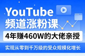 YouTube频道涨粉课，4年賺460W的大佬亲授，实现从零到千万级的受众规模化增长-八爪鱼资源库