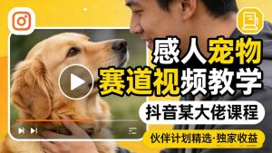 感人宠物赛道视频教学,抖音某大佬课程,可做伙伴计划精选独家收益-八爪鱼资源库