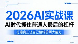 2026AI实战课，AI时代抓住普通人最后的杠杆，打磨真正让自己值钱的两大能力-八爪鱼资源库