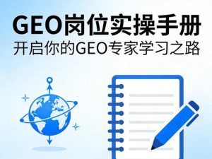 GEO岗位实操手册,开启你的GE0专家学习之路-八爪鱼资源库