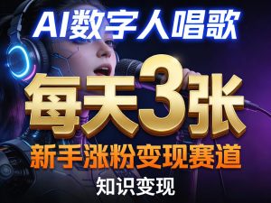 AI数字人唱歌,新手涨粉变现赛道,每天3张和知识付费,副业必备-八爪鱼资源库