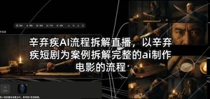 辛弃疾AI流程拆解直播，以辛弃疾短剧为案例拆解完整的ai制作电影的流程-八爪鱼资源库