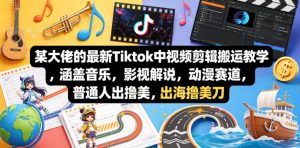 某大佬的最新Tiktok中视频剪辑搬运教学，涵盖音乐，影视解说，动漫赛道，普通人出海撸美刀-八爪鱼资源库