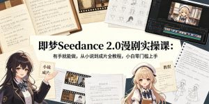 即梦Seedance 2.0漫剧实操课：有手就能做，从小说到成片全教程，小白零门槛上手-八爪鱼资源库