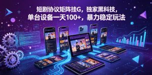 短剧协议矩阵挂G，独家黑科技，单台设备一天100+，暴力稳定玩法【揭秘】-八爪鱼资源库