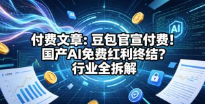 付费文章：豆包官宣付费！国产AI免费红利终结？行业全拆解-八爪鱼资源库