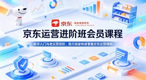 京东运营进阶班会员课程，新手入门与老运营进阶，助力商家快速掌握京东运营精髓-八爪鱼资源库