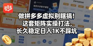 做拼多多虚拟别瞎搞！这套矩阵实操打法，长久稳定日入1K不踩坑【揭秘】-八爪鱼资源库