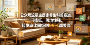公众号流量主居家养生科普赛道，门槛低，落地性强，转发率比同级别99％都要高-八爪鱼资源库