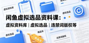 闲鱼虚拟选品资料课：虚拟资料库丨虚拟选品丨违禁词版权等-八爪鱼资源库