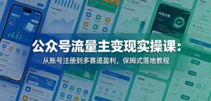 公众号流量主变现实操课：从账号注册到多赛道盈利，保姆式落地教程-八爪鱼资源库