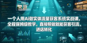 一个人用Ai做实体流量获客系统实战课，全程保姆级教学，直接照做就能获客引流、进店转化-八爪鱼资源库