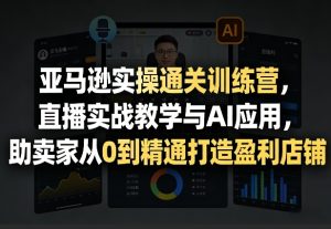 亚马逊实操通关训练营，直播实战教学与AI应用，助卖家从0到精通打造盈利店铺（更新4月29日）-八爪鱼资源库