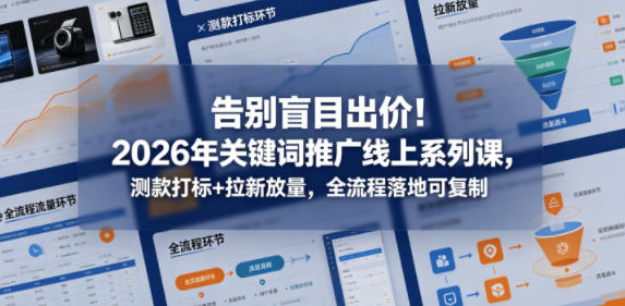 告别盲目出价!2026年关键词推广线上系列课,测款打标+拉新放量,全流程落地可复制-八爪鱼资源库