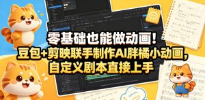 零基础也能做动画！豆包+剪映联手制作AI胖橘小动画，自定义剧本直接上手-八爪鱼资源库