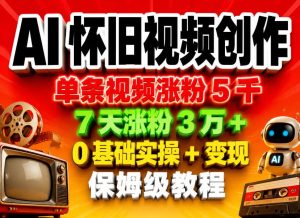 AI怀旧视频创作，单条视频涨粉5千，7天涨粉3W+，0基础实操+变现保姆级教程-八爪鱼资源库