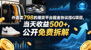外面卖798的潮货平台掘金协议挂G项目，当天收益500+，公开免费拆解【揭秘】-八爪鱼资源库